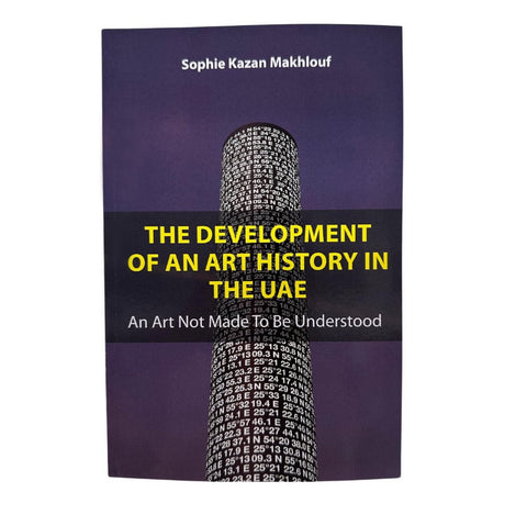 Sophie Kazan Makhlouf, The Development of An Art History in The UAE: An Art Not Made to Be Understood