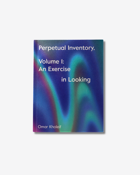 Omar Kholeif, Perpetual Inventory,Volume 1: An Exercise in Looking Exhibition Catalogue, 2022